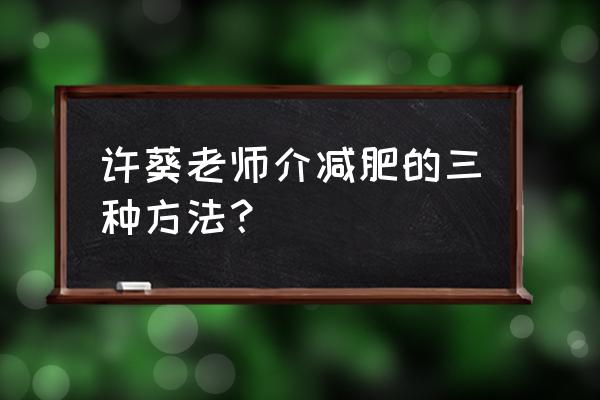 减肥秘方土方法 许葵老师介减肥的三种方法？