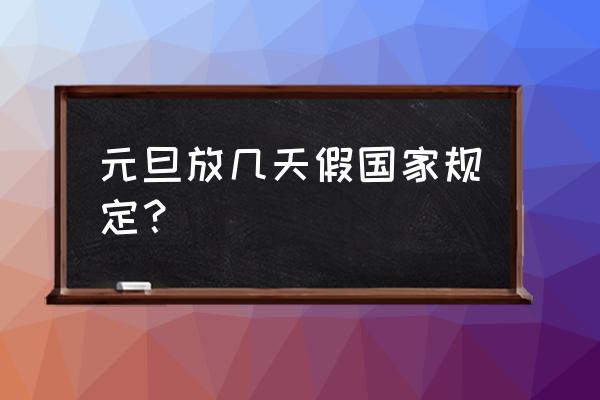 今年元旦放假几天 元旦放几天假国家规定？