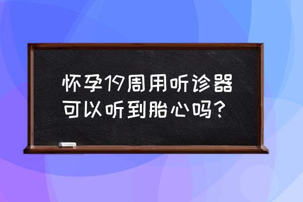 听诊器能不能听到胎心 怀孕19周用听诊器可以听到胎心吗？