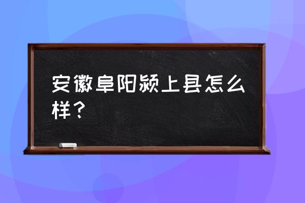 安徽颍上区 安徽阜阳颍上县怎么样？