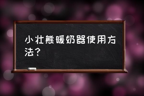 小壮熊暖奶器怎么使用 小壮熊暖奶器使用方法？