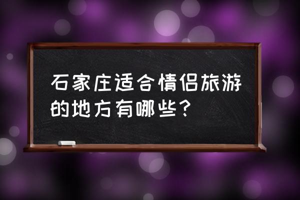 石家庄鹿泉温泉 石家庄适合情侣旅游的地方有哪些？