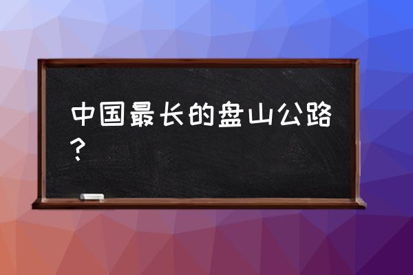 我国有哪些著名的盘山公路 中国最长的盘山公路？