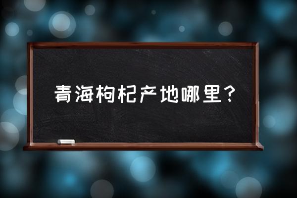 柴达木枸杞简介 青海枸杞产地哪里？