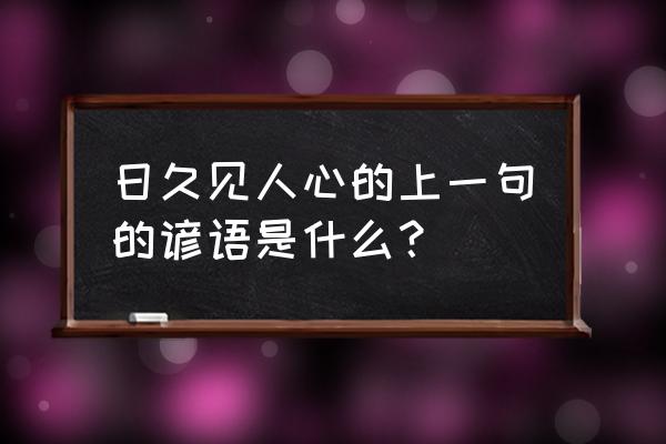 日久才能见人心 上一句 日久见人心的上一句的谚语是什么？