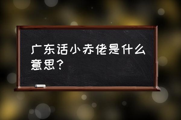 小赤佬啥意思是什么 广东话小赤佬是什么意思？