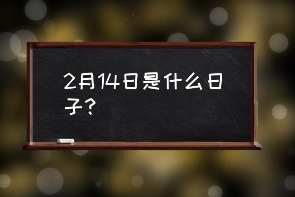 2月14日 2月14日是什么日子?