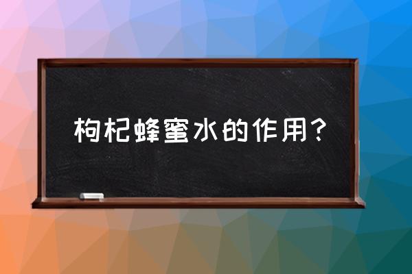 枸杞蜜蜂蜜的作用与功效 枸杞蜂蜜水的作用？