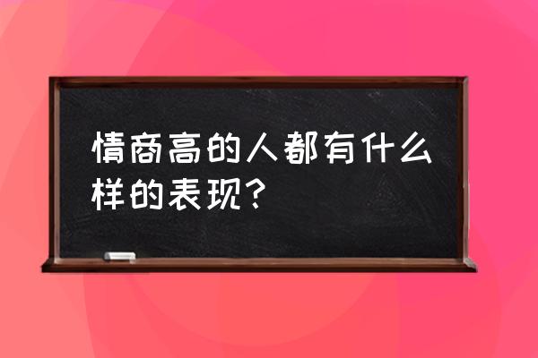 情商高的表现特点 情商高的人都有什么样的表现？