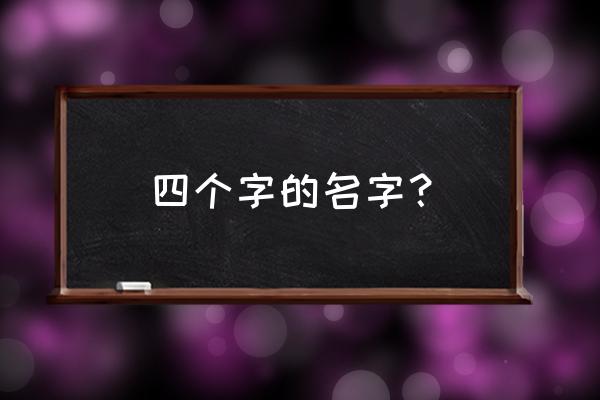 四个字的名字 四个字的名字？