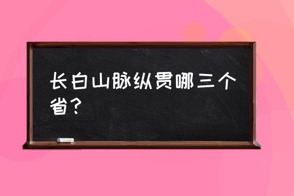 长白山脉在哪个省 长白山脉纵贯哪三个省？