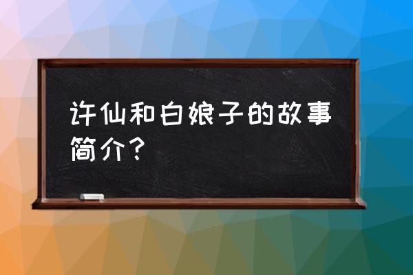 许仙和白娘子主要内容 许仙和白娘子的故事简介？