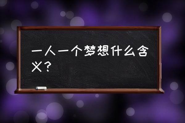 一人有一个梦想的含义 一人一个梦想什么含义？