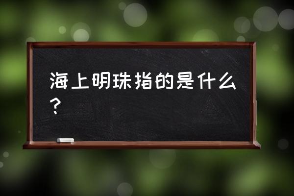 海上明珠是指什么 海上明珠指的是什么？