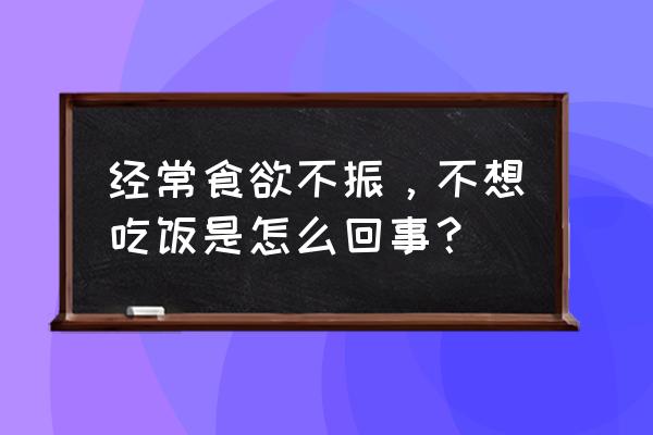 食欲减退的常见原因 经常食欲不振，不想吃饭是怎么回事？