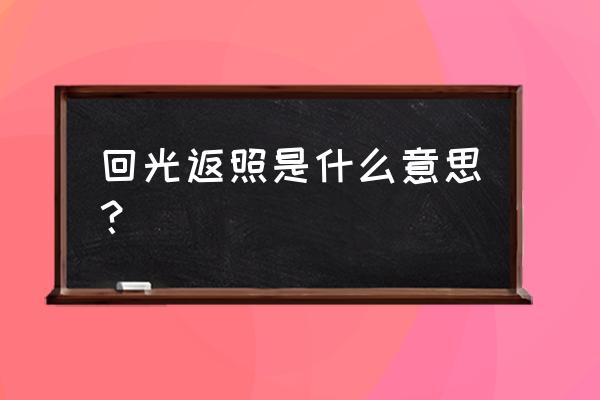 手机回光返照是什么意思 回光返照是什么意思？