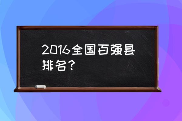 全国百强县市排名 2016全国百强县排名？