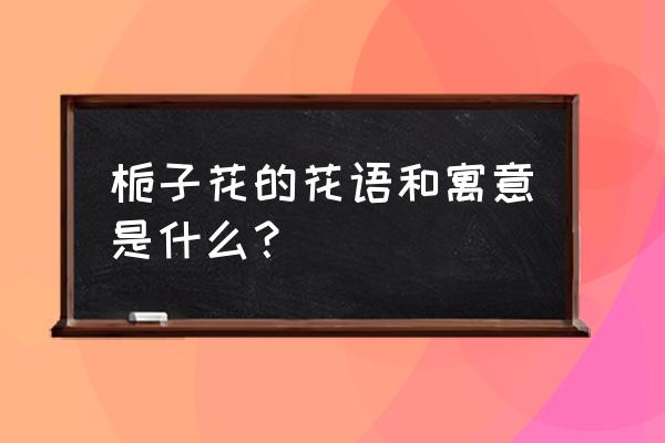 栀子花的思念表达什么意思 栀子花的花语和寓意是什么？