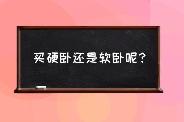 建议硬卧还是软卧 买硬卧还是软卧呢？