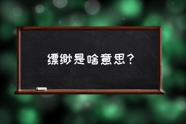 缥缈什么意思怎解释 缥缈是啥意思？