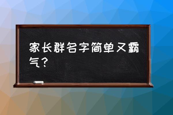 家族群名称比较有创意 家长群名字简单又霸气？