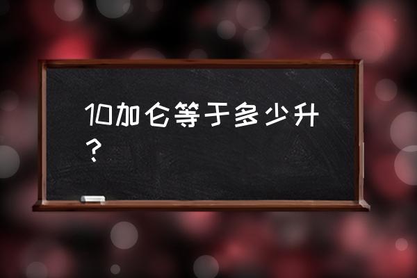 10加仑等于多少升 10加仑等于多少升？