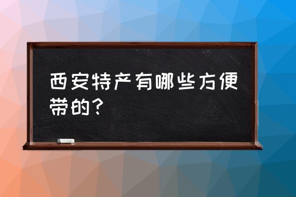 西安最有名的特产 西安特产有哪些方便带的？