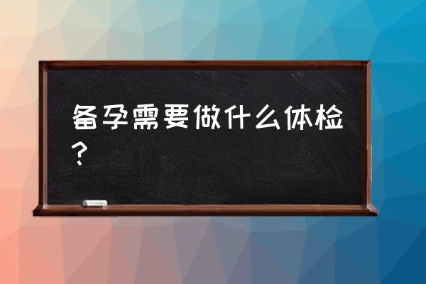 备孕体检需要检查什么 备孕需要做什么体检？