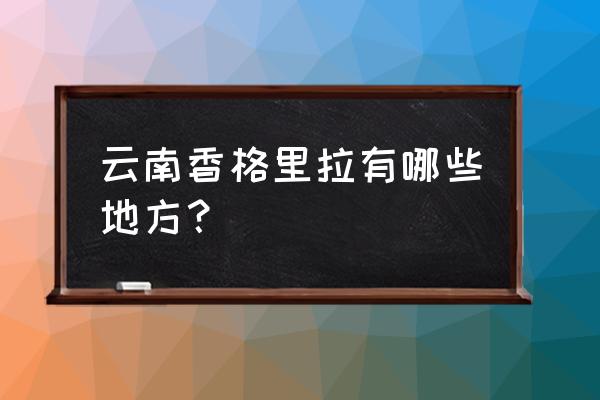 云南香格里拉属于哪个市 云南香格里拉有哪些地方？