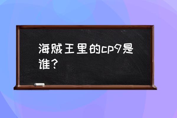 海贼王cp1到cp9都是谁 海贼王里的cp9是谁？