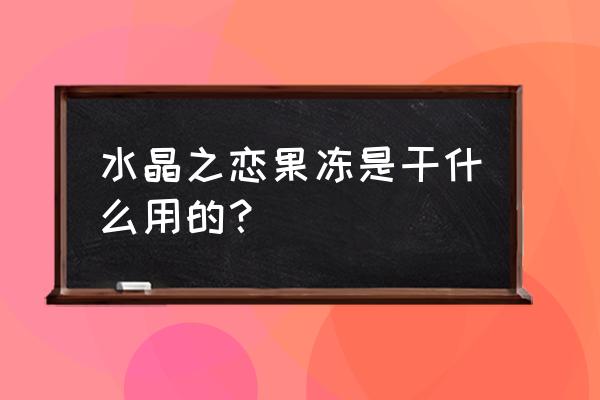 水晶之恋果冻的含义 水晶之恋果冻是干什么用的？