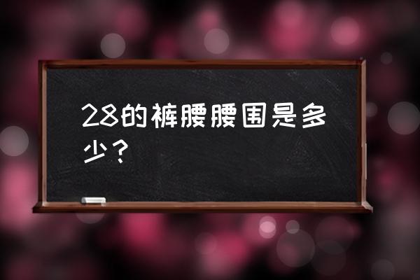 28的裤子腰围是多少尺 28的裤腰腰围是多少？