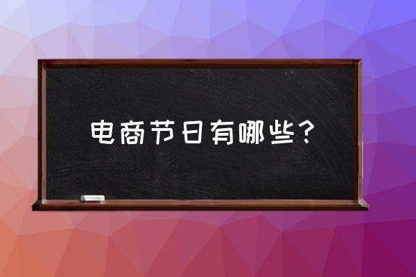 电子商务的活动有哪些 电商节日有哪些？