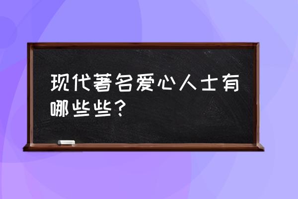 著名爱心人士 现代著名爱心人士有哪些些？