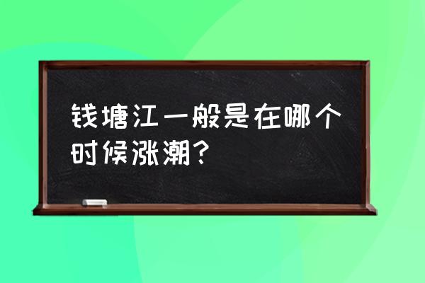 2020钱塘江涨潮 钱塘江一般是在哪个时候涨潮？