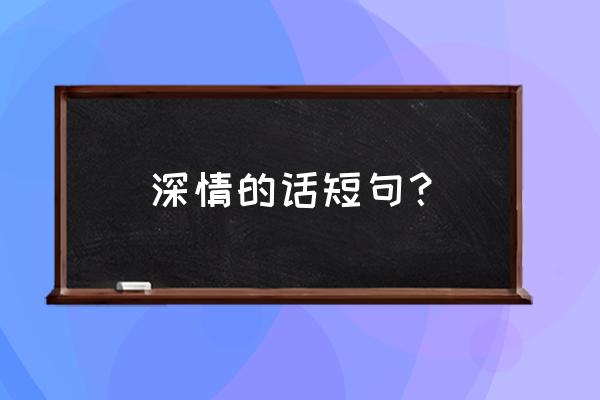 一段深情的话 深情的话短句？