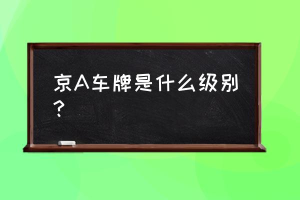 京a车牌代表什么 京A车牌是什么级别？