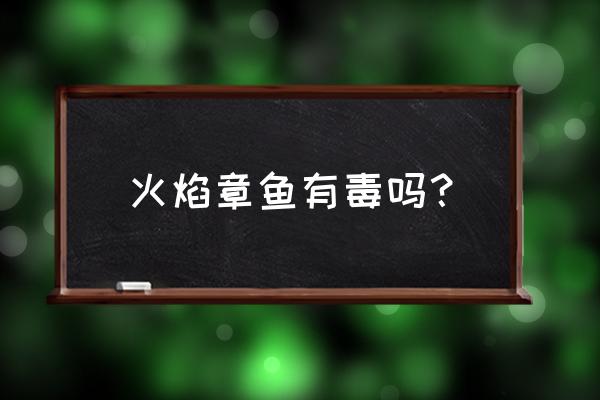 火焰乌贼有毒吗 火焰章鱼有毒吗？