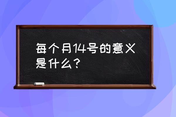 每月14号代表什么 每个月14号的意义是什么？