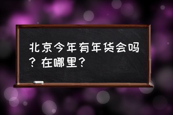 北京礼品展地址 北京今年有年货会吗？在哪里？