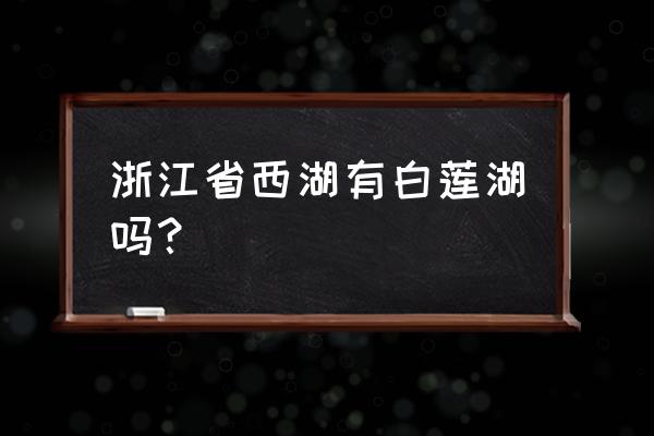 西湖看荷花的景点 浙江省西湖有白莲湖吗？