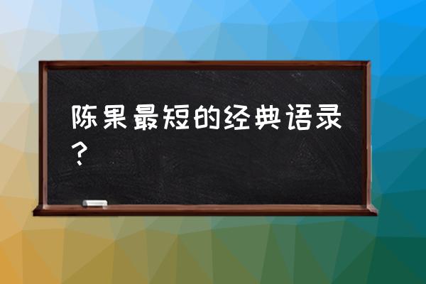 懂你陈果经典语录 陈果最短的经典语录？