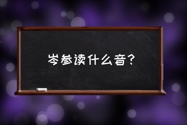 岑参的正确读音是什么 岑参读什么音？