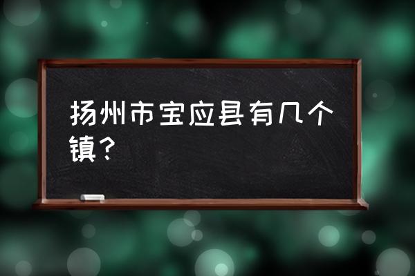 江苏省扬州市宝应县庄镇 扬州市宝应县有几个镇？