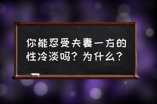 希唤彩作品 你能忍受夫妻一方的性冷淡吗？为什么？