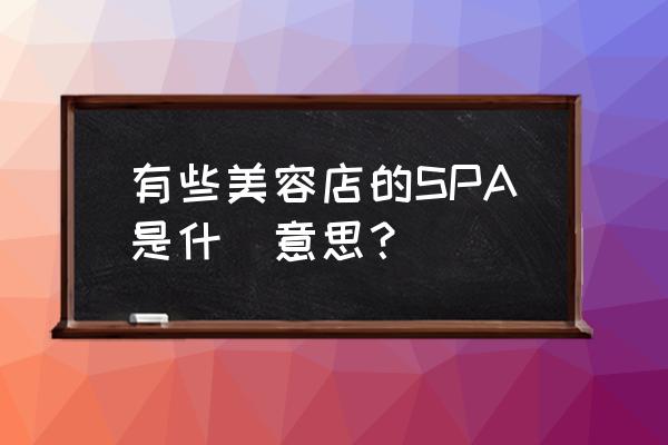 美容美发店的spa是什么 有些美容店的SPA是什麼意思？