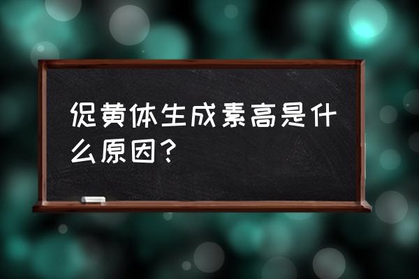 促黄体素偏高说明什么 促黄体生成素高是什么原因？