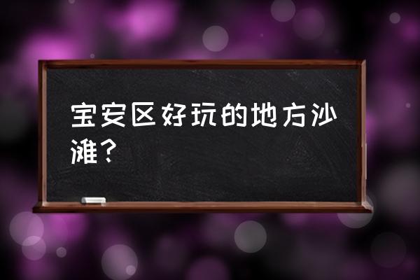 宝安海滨公园 宝安区好玩的地方沙滩？