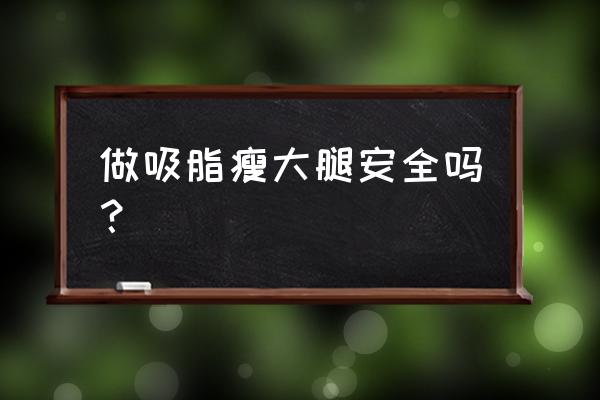 抽脂大腿危险吗 做吸脂瘦大腿安全吗？