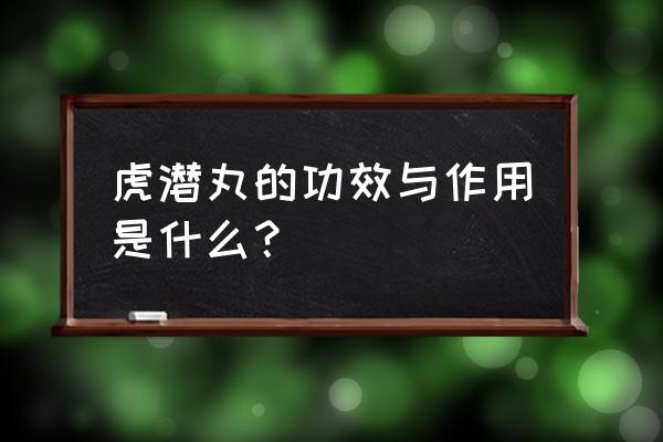 健步虎潜丸的配方 虎潜丸的功效与作用是什么？